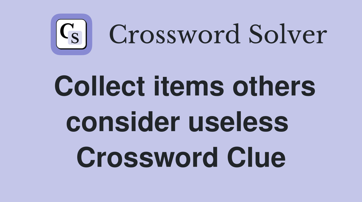 Collect items others consider useless  Crossword Clue
