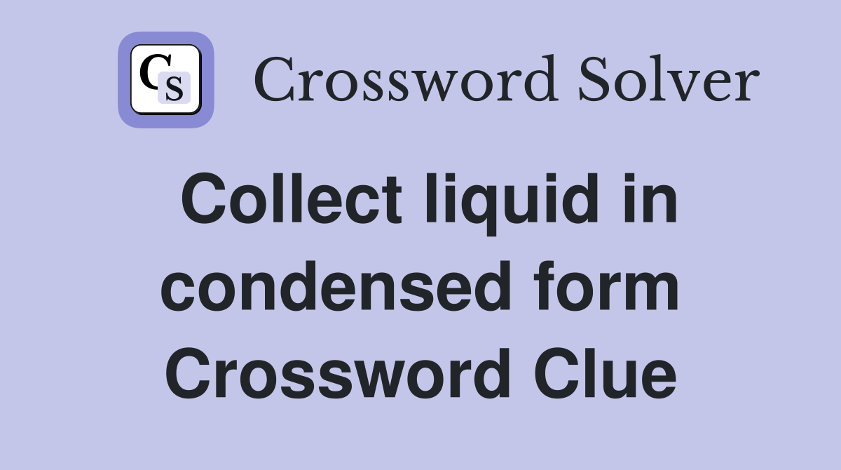 Collect liquid in condensed form Crossword Clue