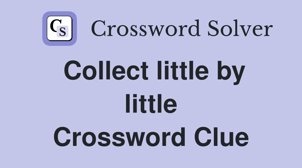 Collect little by little Crossword Clue