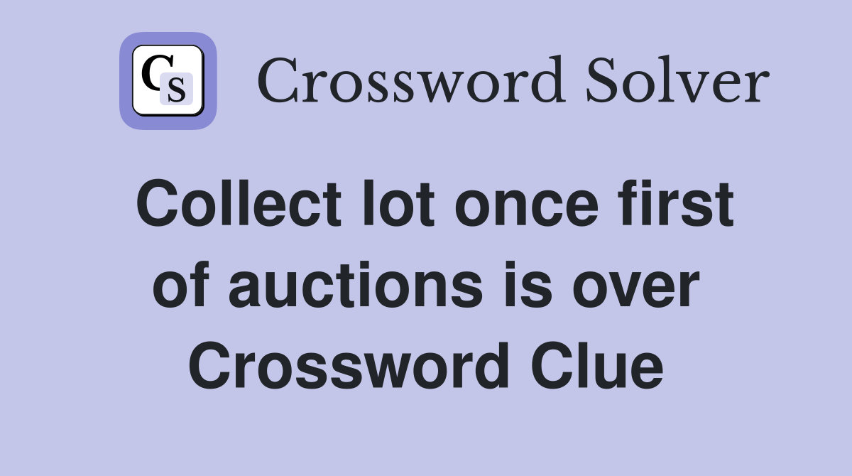 Collect lot once first of auctions is over Crossword Clue