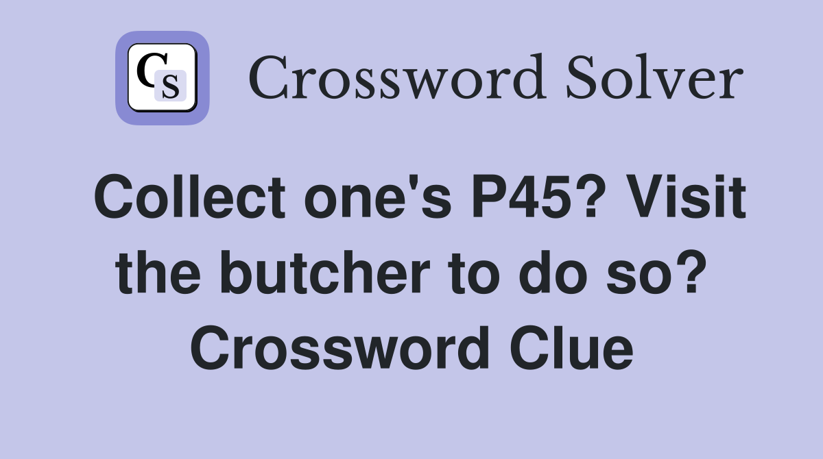 Collect one's P45? Visit the butcher to do so? Crossword Clue