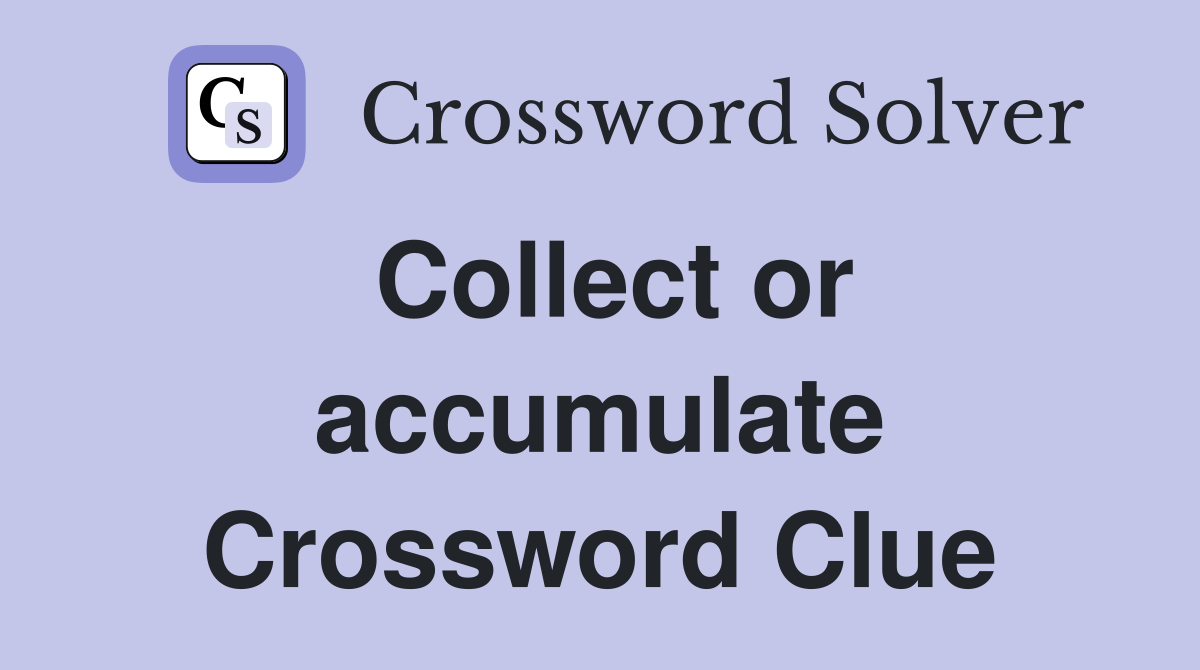 Collect or accumulate Crossword Clue