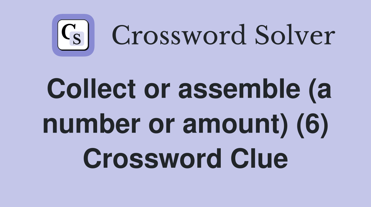 Collect or assemble (a number or amount) (6) Crossword Clue
