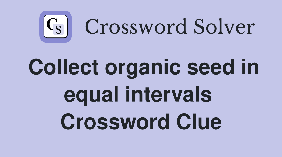 Collect organic seed in equal intervals  Crossword Clue
