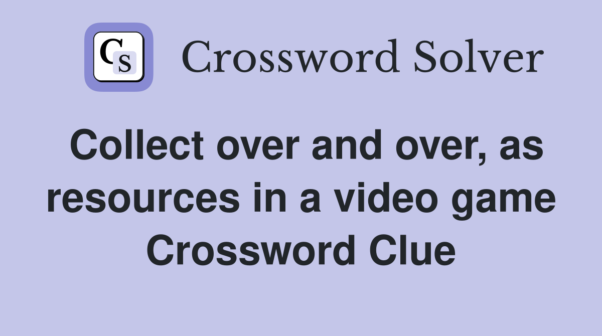 Collect over and over, as resources in a video game Crossword Clue
