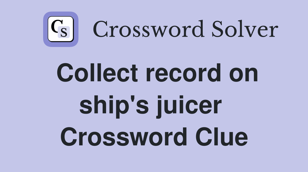Collect record on ship's juicer  Crossword Clue