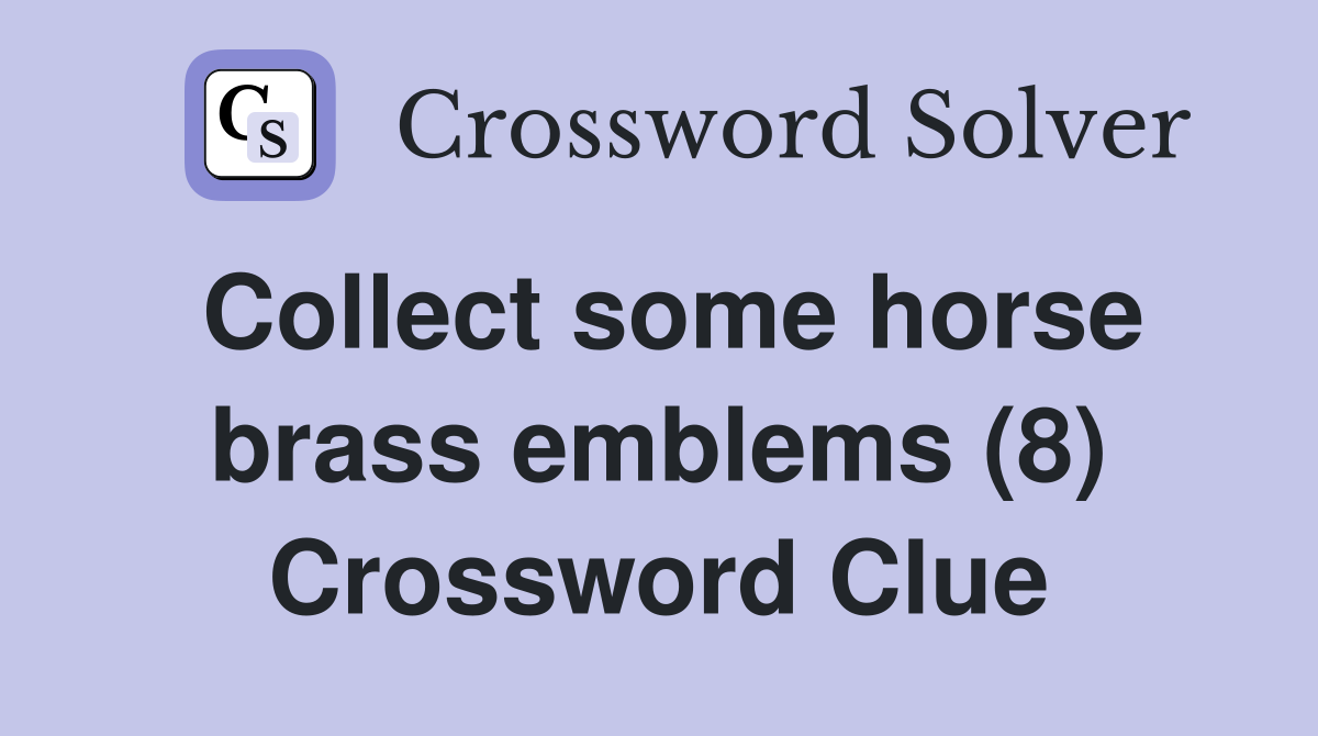 Collect some horse brass emblems (8) Crossword Clue