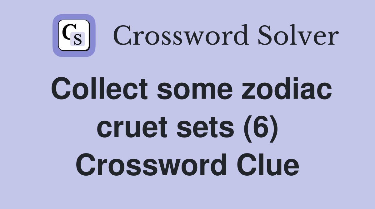 Collect some zodiac cruet sets (6) Crossword Clue