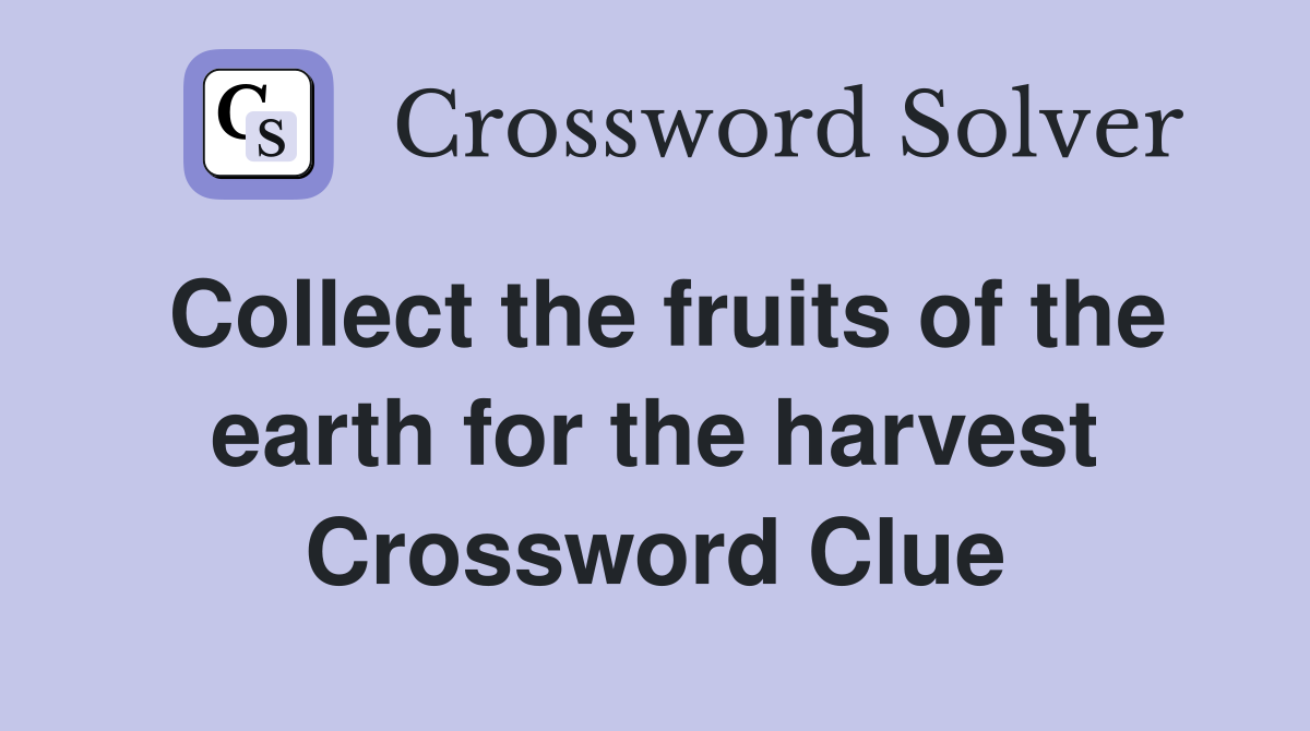 Collect the fruits of the earth for the harvest Crossword Clue