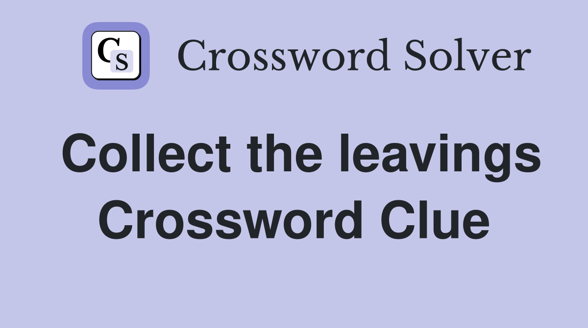 Collect the leavings Crossword Clue