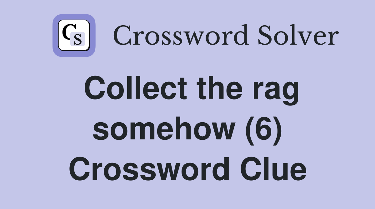 Collect the rag somehow (6) Crossword Clue