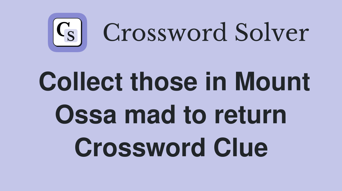 Collect those in Mount Ossa mad to return Crossword Clue