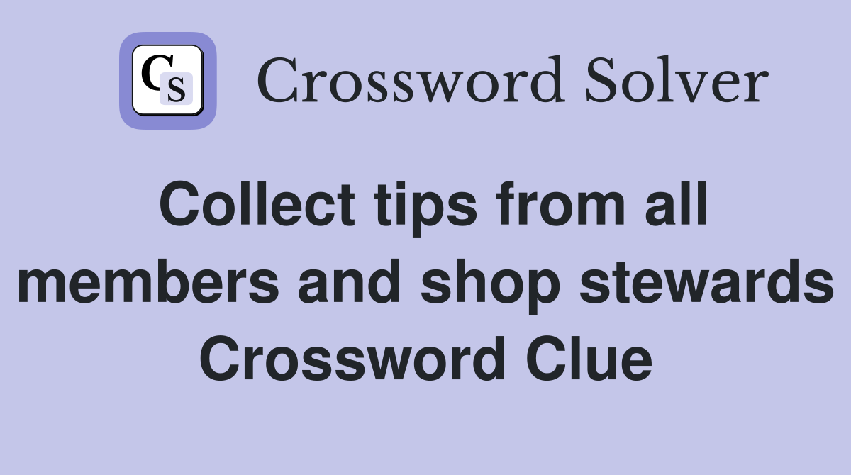 Collect tips from all members and shop stewards Crossword Clue