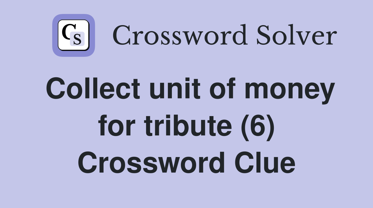 Collect unit of money for tribute (6) Crossword Clue
