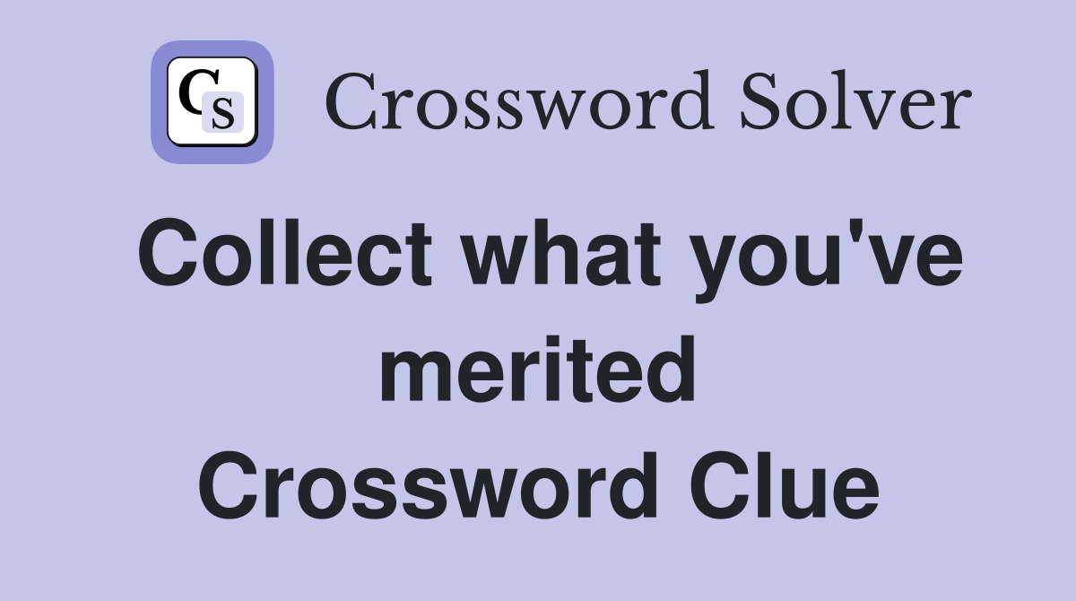 Collect what you've merited Crossword Clue