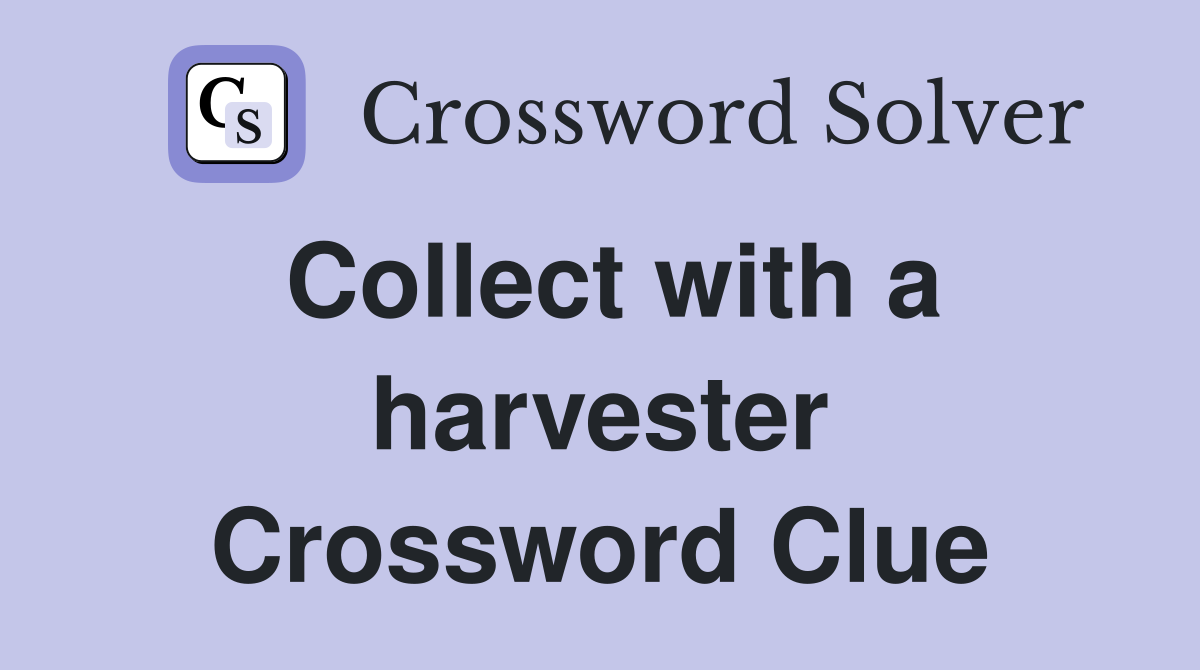 Collect with a harvester Crossword Clue