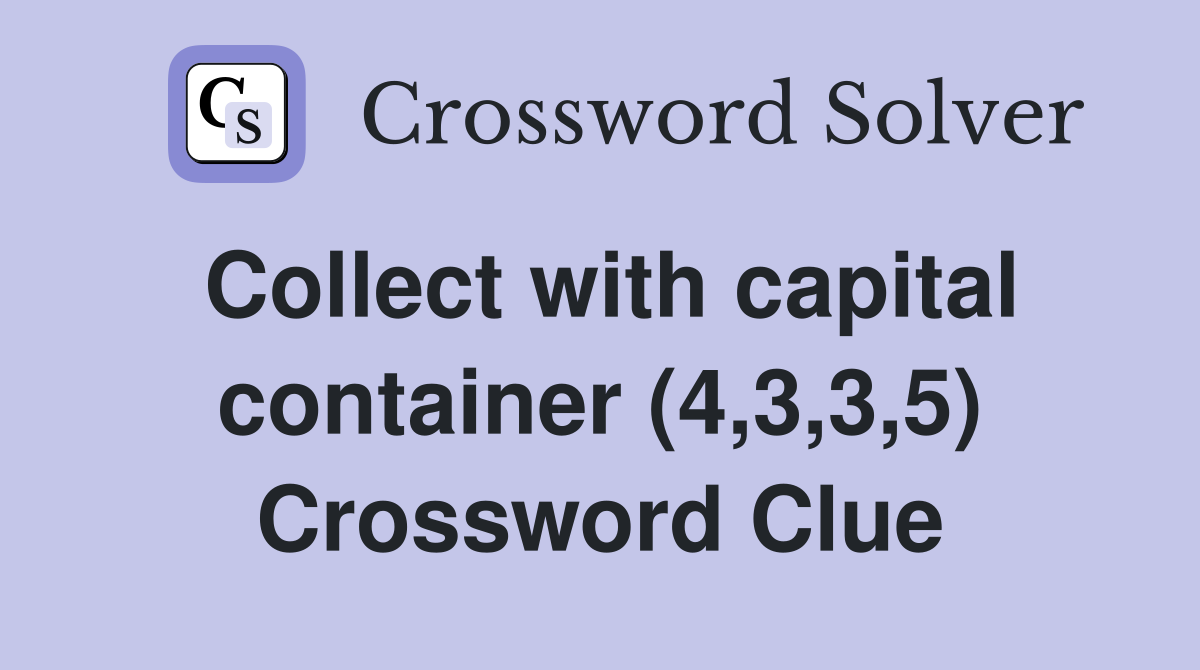 Collect with capital container (4,3,3,5) Crossword Clue