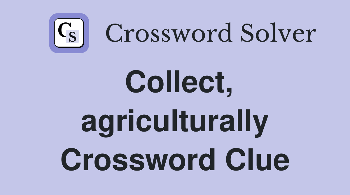 Collect, agriculturally Crossword Clue