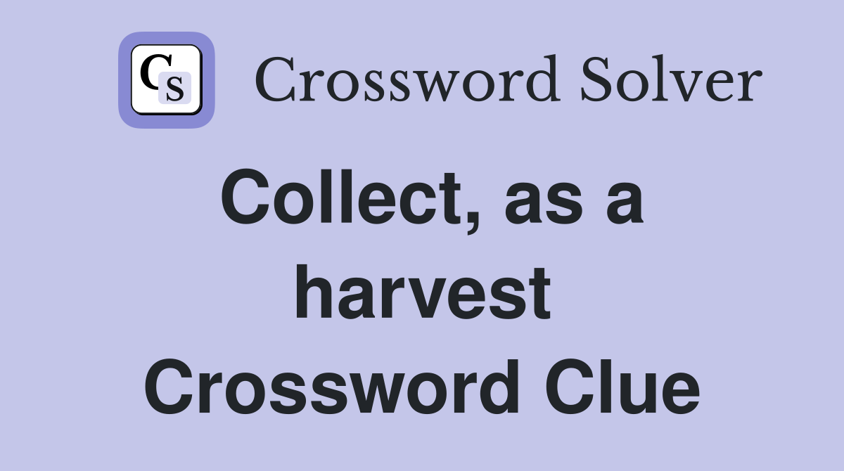 Collect, as a harvest Crossword Clue