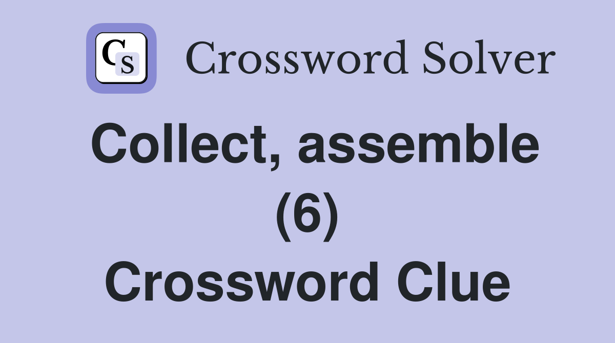 Collect, assemble (6) Crossword Clue