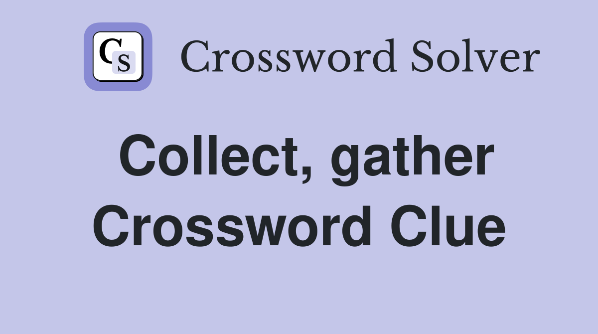 Collect, gather Crossword Clue