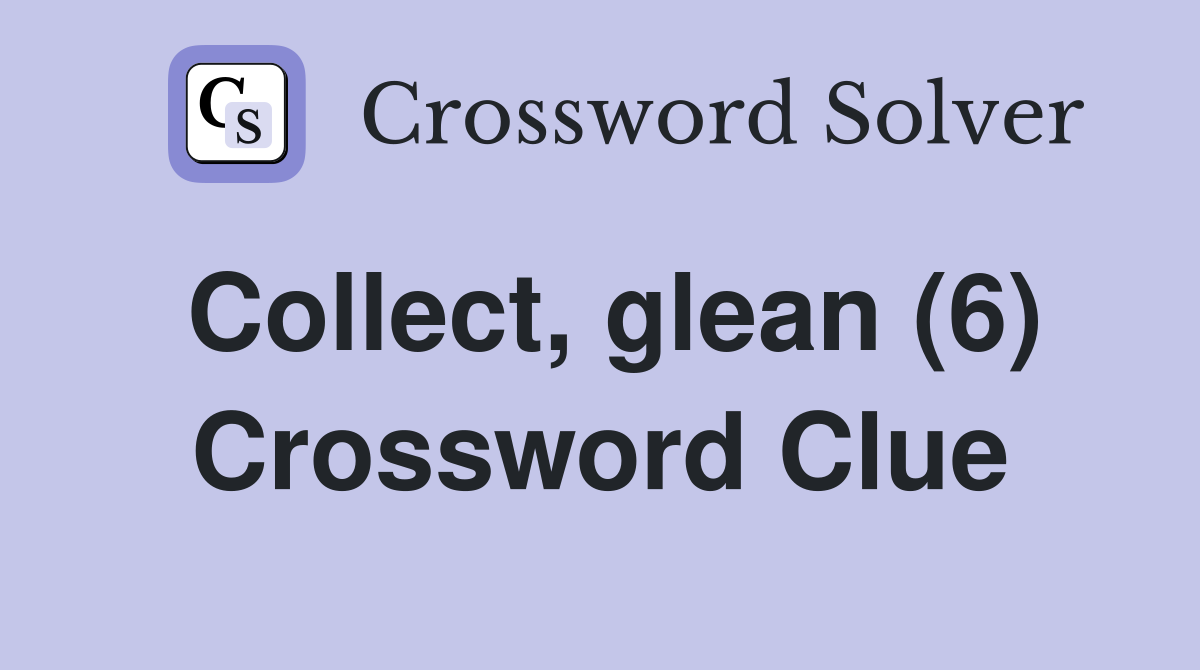 Collect, glean (6) Crossword Clue