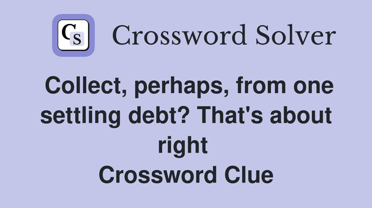 Collect, perhaps, from one settling debt? That's about right  Crossword Clue