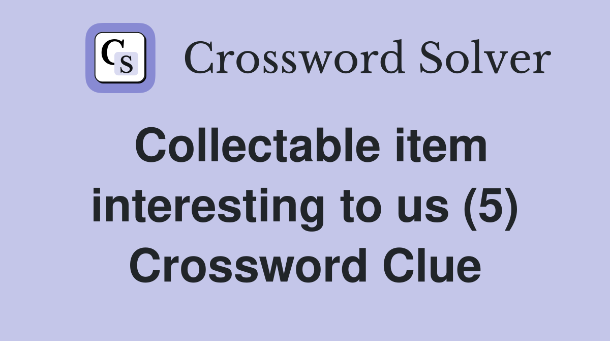 Collectable item interesting to us (5) Crossword Clue