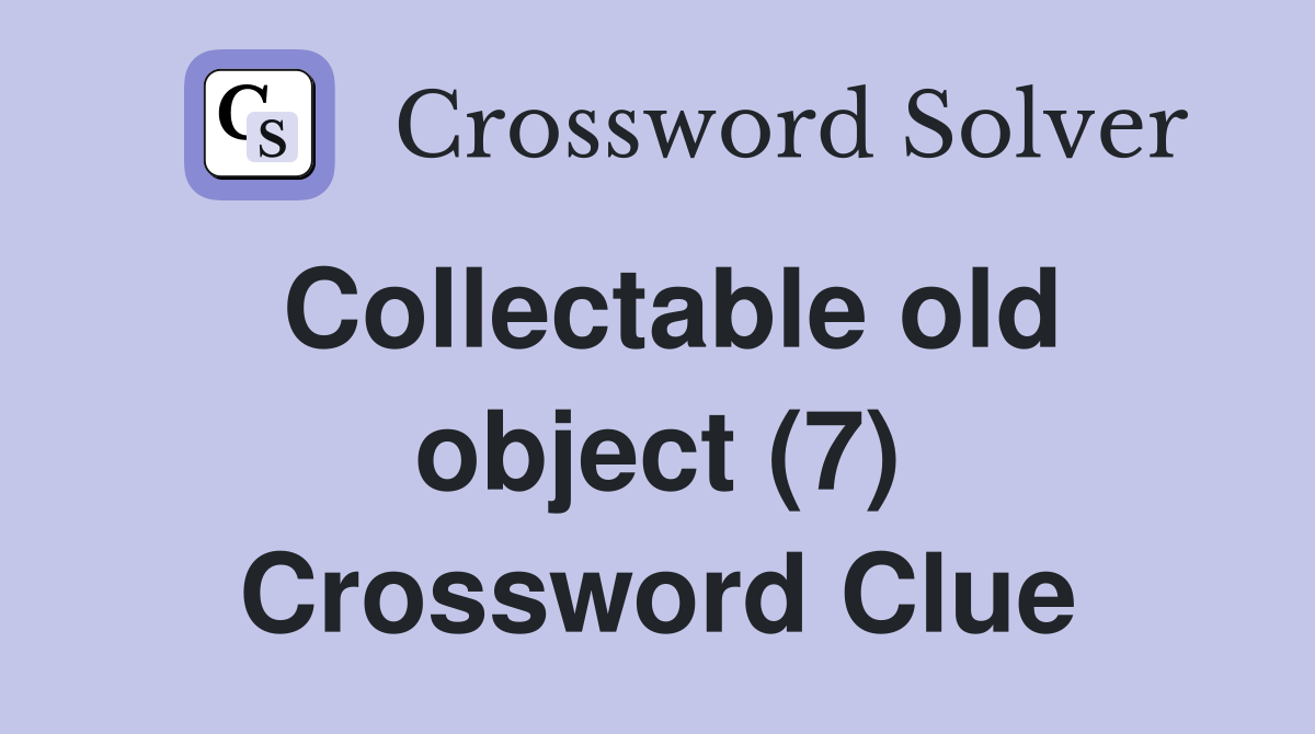 Collectable old object (7) Crossword Clue