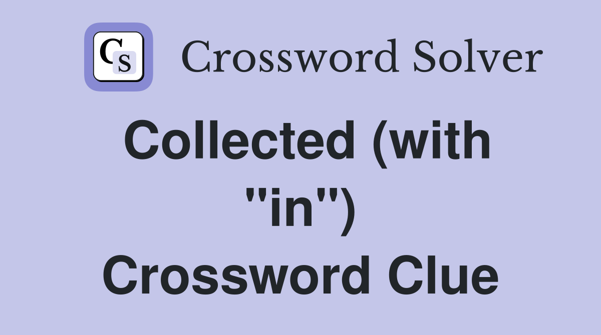 Collected (with "in") Crossword Clue