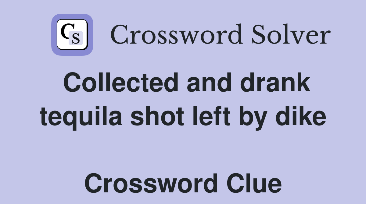 Collected and drank tequila shot left by dike  Crossword Clue