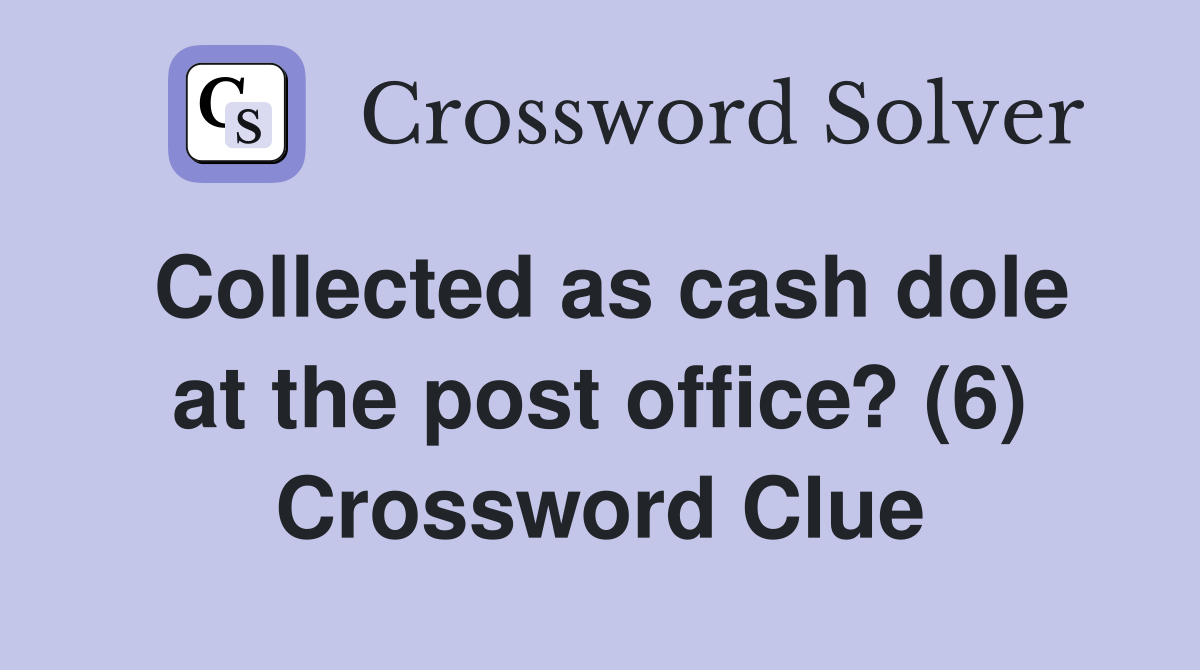 Collected as cash dole at the post office? (6) Crossword Clue