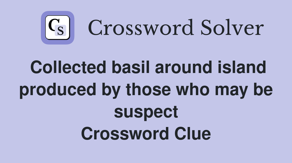 Collected basil around island produced by those who may be suspect Crossword Clue