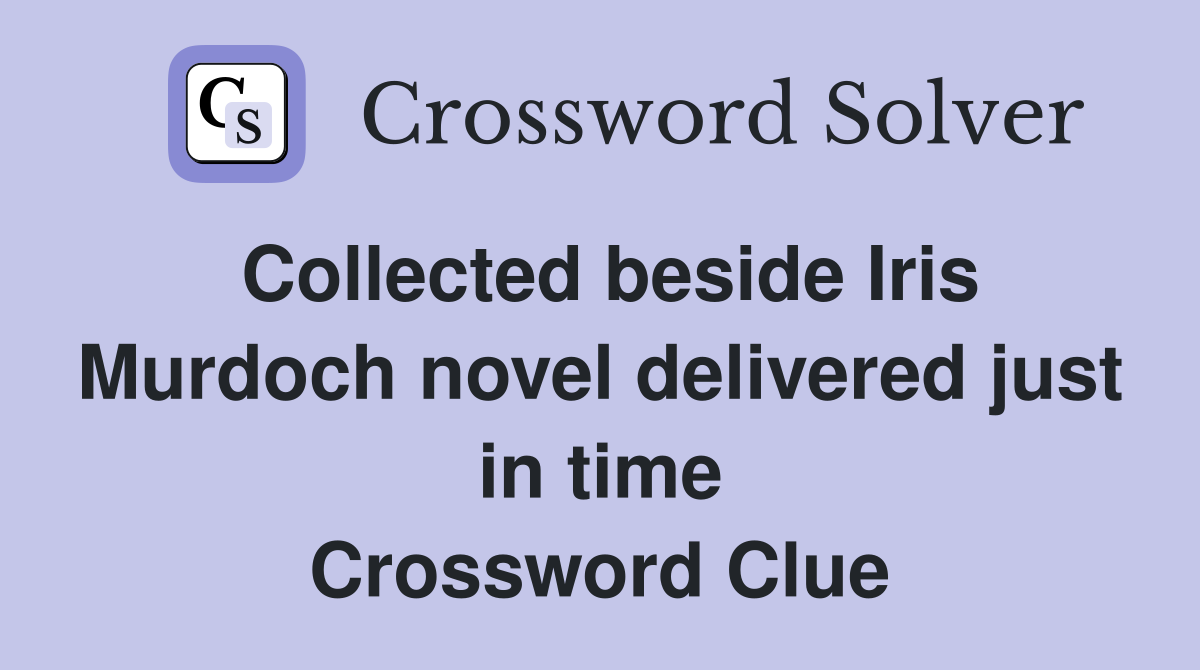 Collected beside Iris Murdoch novel delivered just in time Crossword Clue