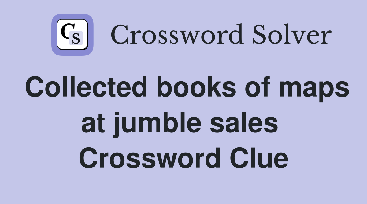 Collected books of maps at jumble sales  Crossword Clue