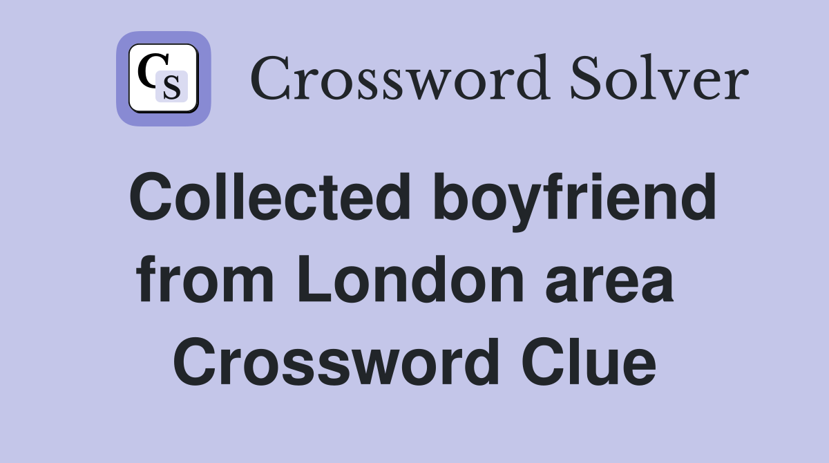 Collected boyfriend from London area  Crossword Clue