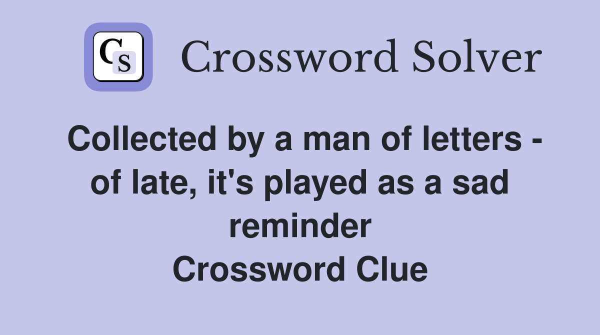 Collected by a man of letters - of late, it's played as a sad reminder Crossword Clue