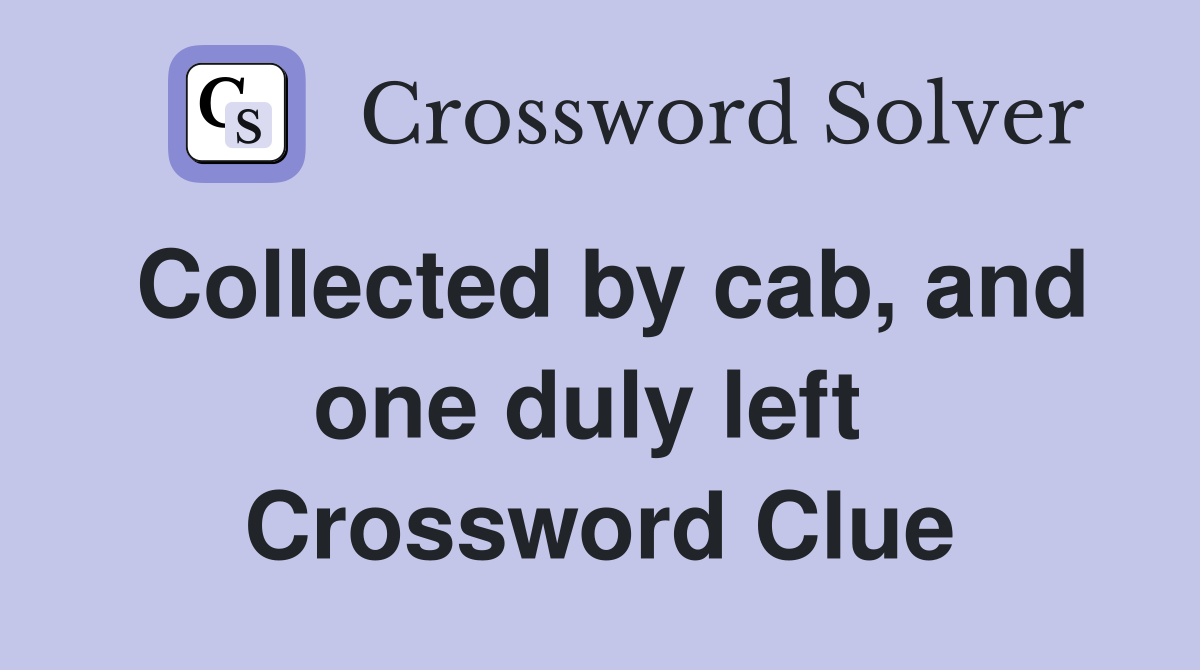 Collected by cab, and one duly left  Crossword Clue