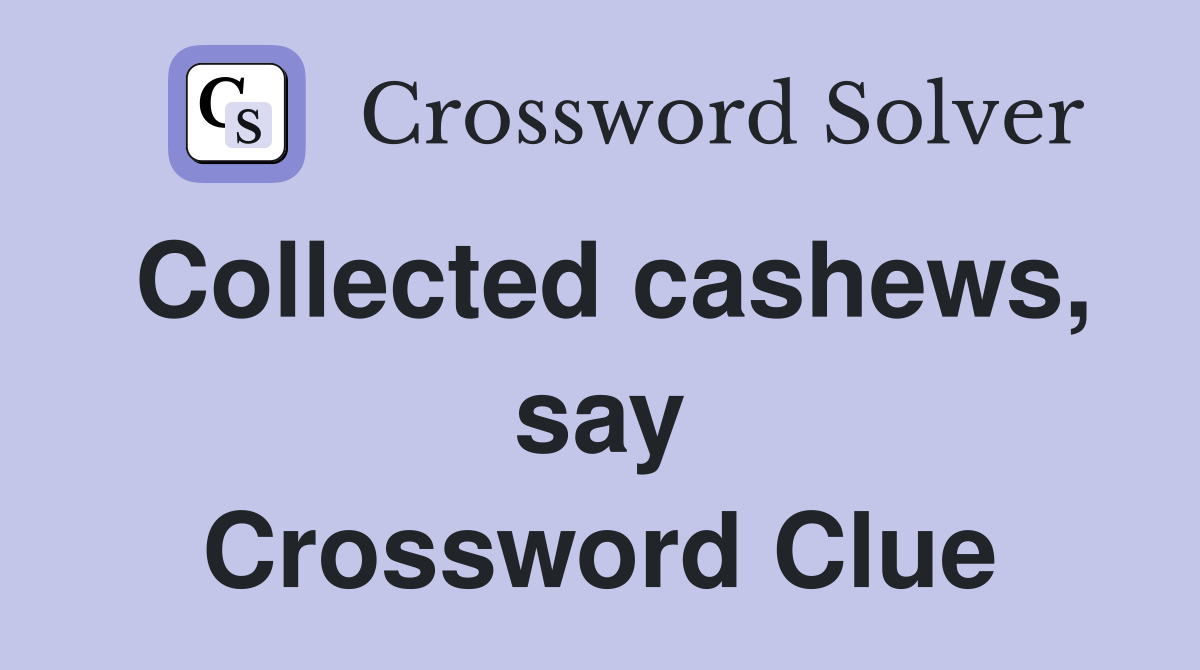 Collected cashews, say Crossword Clue