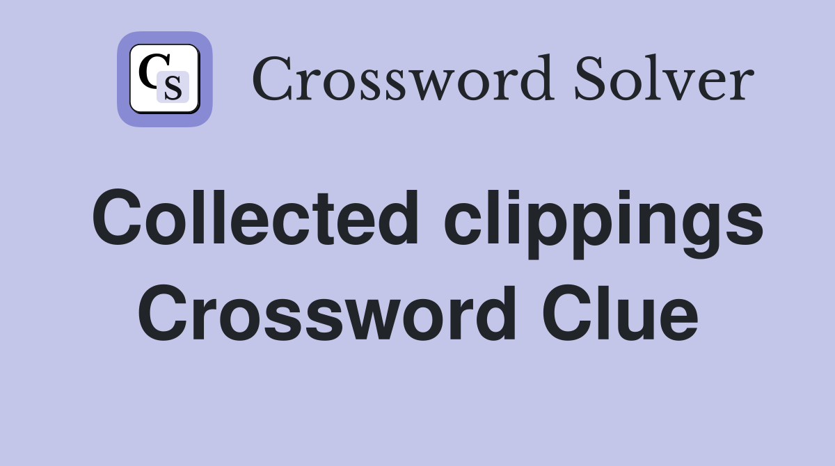 Collected clippings Crossword Clue