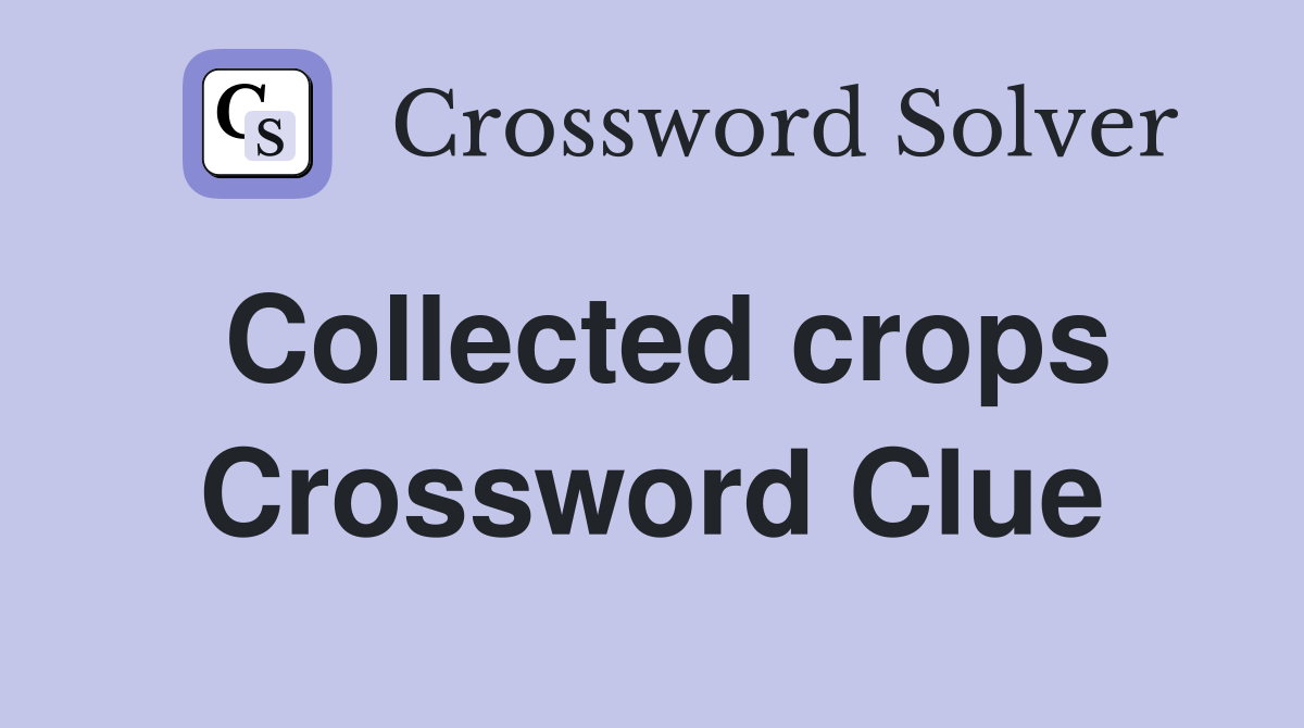 Collected crops Crossword Clue