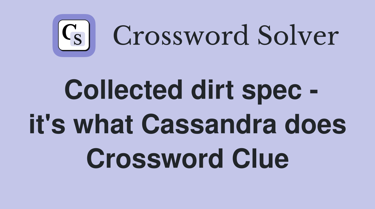 Collected dirt spec - it's what Cassandra does Crossword Clue