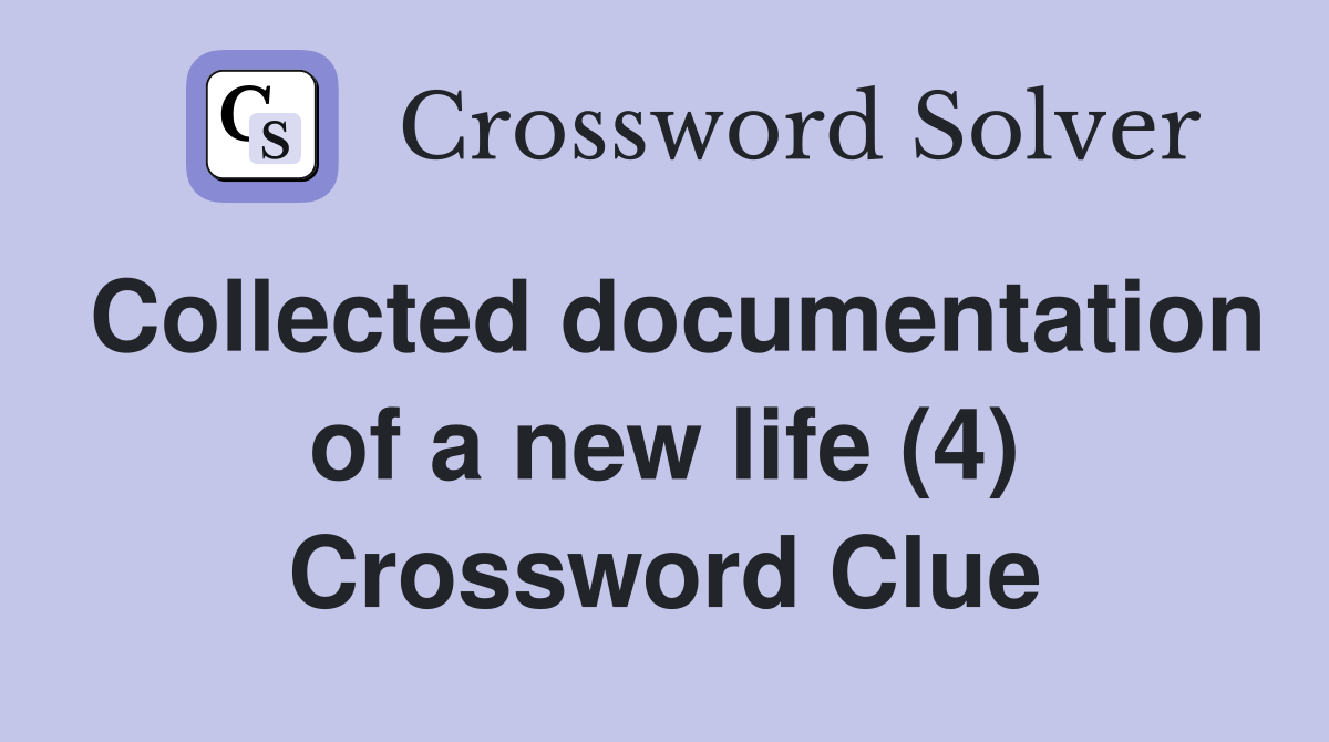 Collected documentation of a new life (4) Crossword Clue