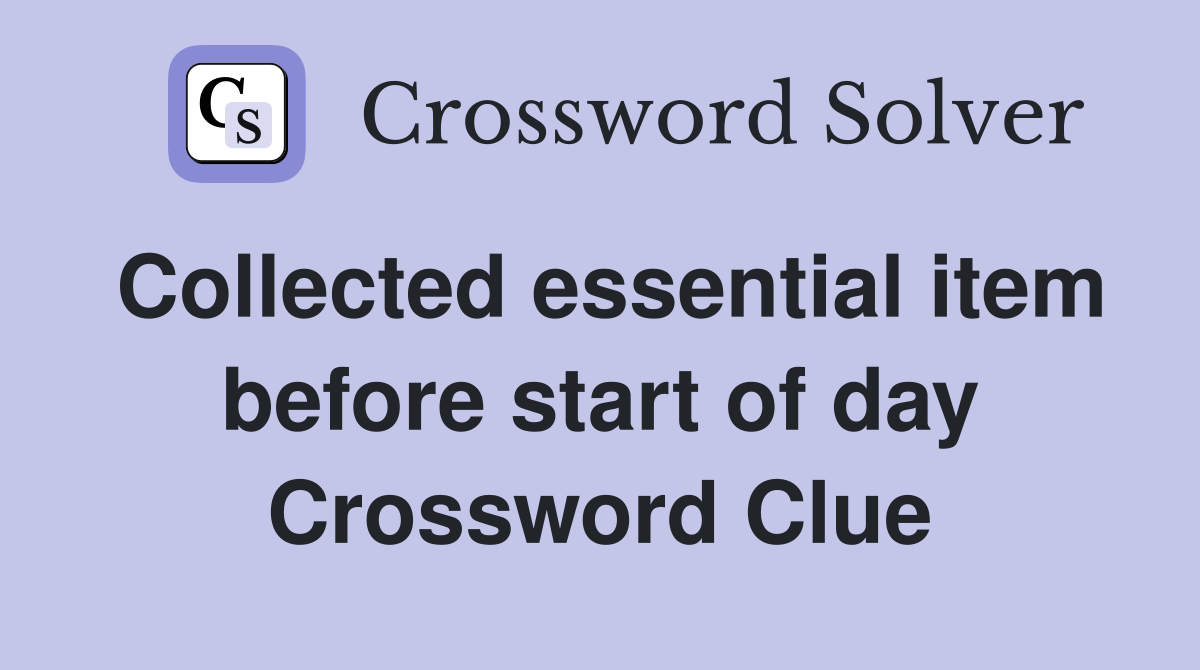 Collected essential item before start of day Crossword Clue
