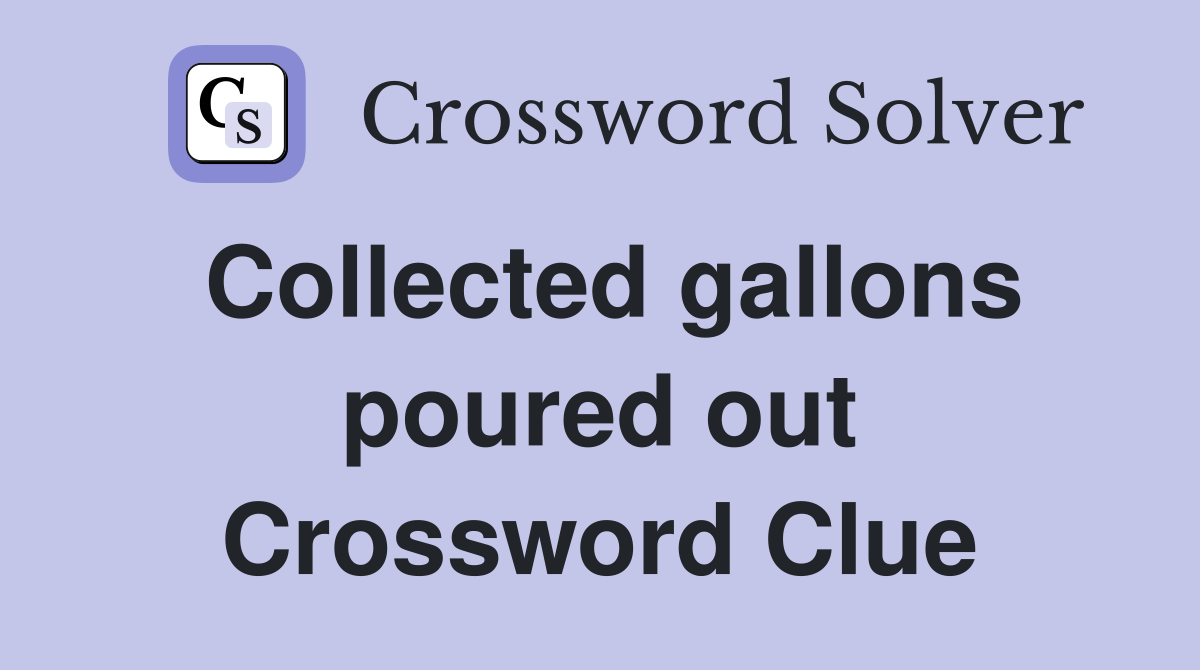 Collected gallons poured out Crossword Clue