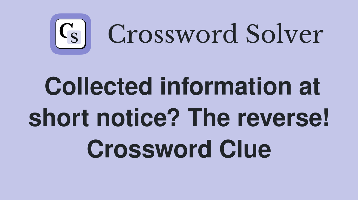 Collected information at short notice? The reverse! Crossword Clue