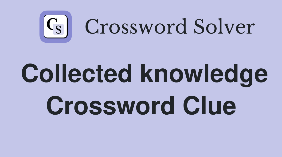 Collected knowledge Crossword Clue