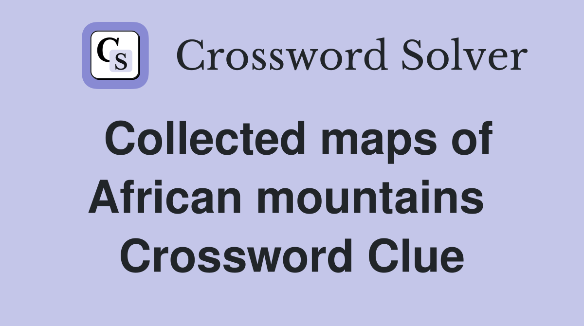 Collected maps of African mountains  Crossword Clue