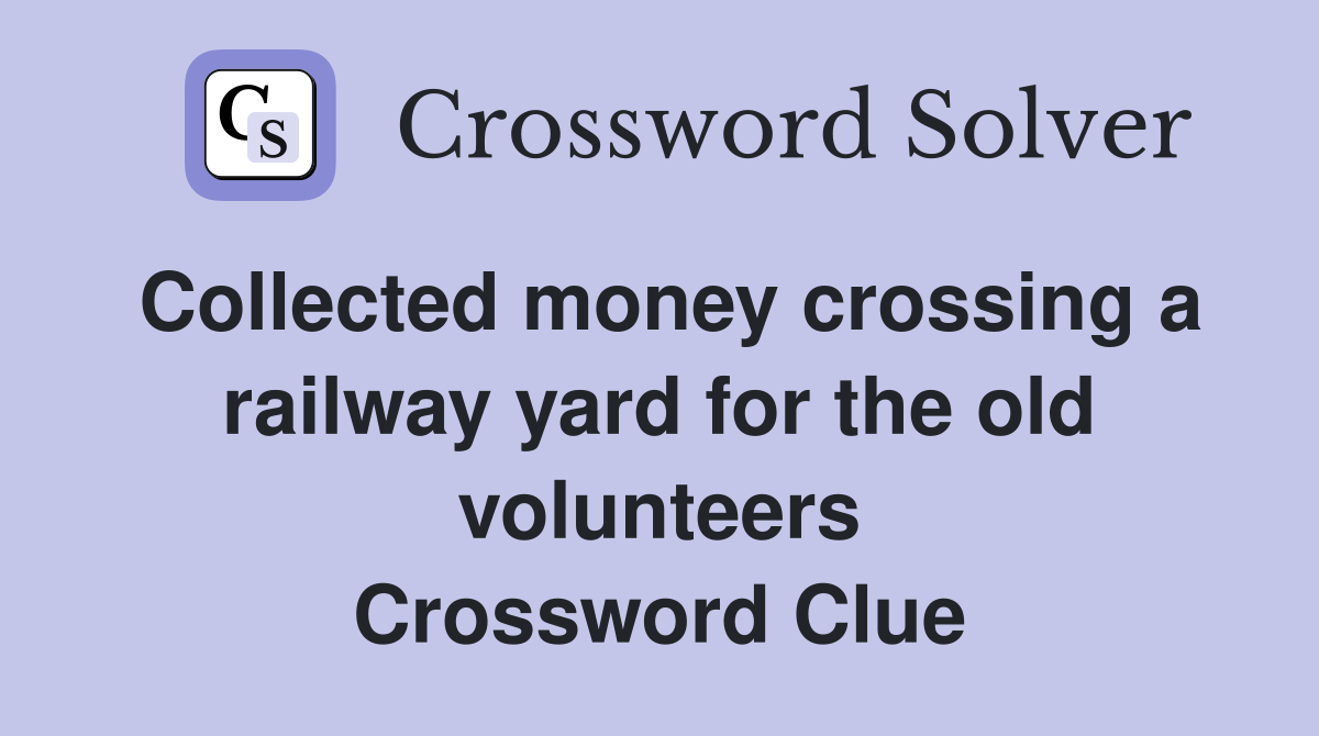 Collected money crossing a railway yard for the old volunteers Crossword Clue