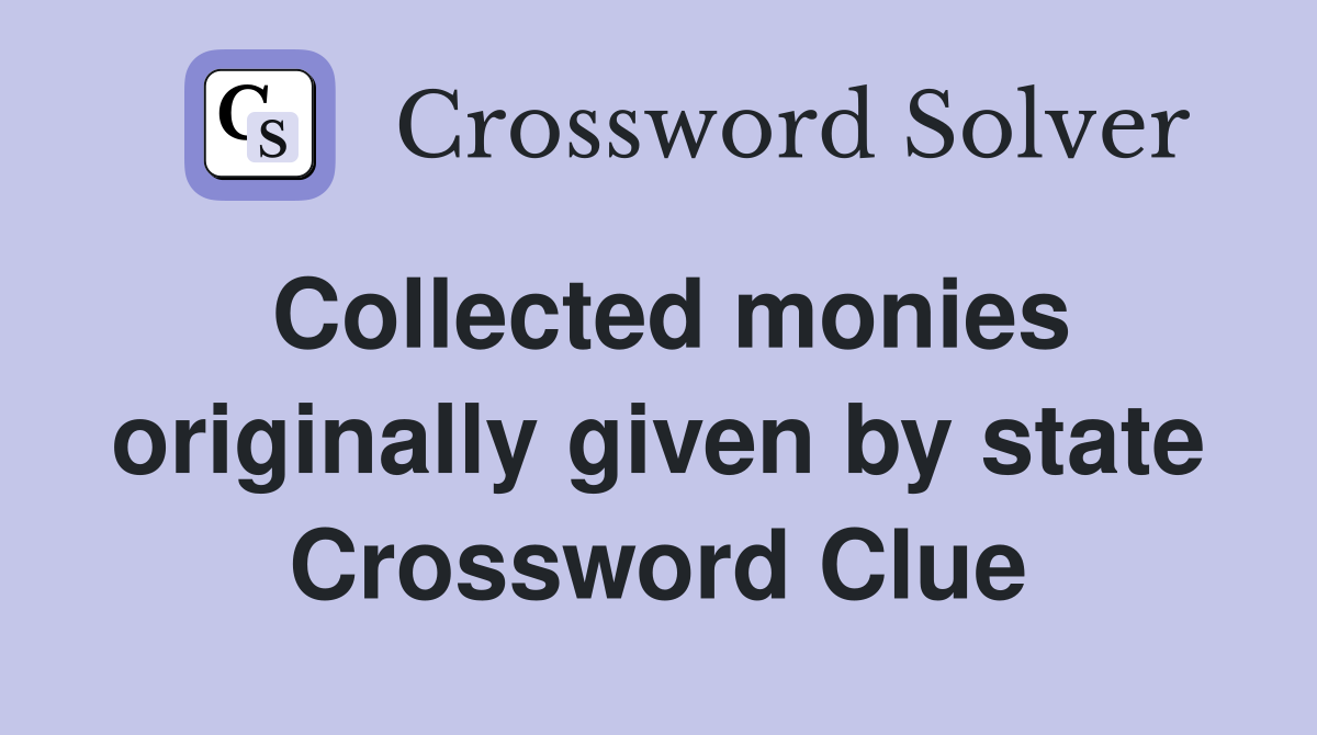 Collected monies originally given by state Crossword Clue